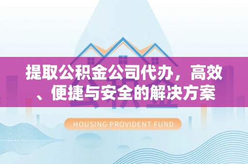 社头提取公积金公司代办，高效、便捷与安全的解决方案