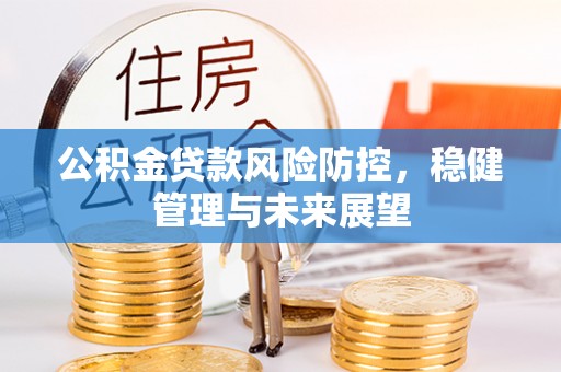 社头公积金贷款风险防控，稳健管理与未来展望