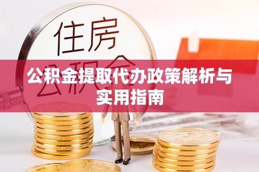 社头公积金提取代办政策解析与实用指南