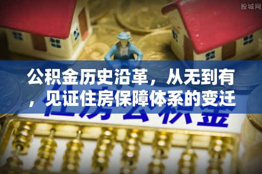 社头公积金历史沿革，从无到有，见证住房保障体系的变迁