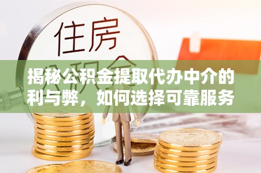 社头揭秘公积金提取代办中介的利与弊，如何选择可靠服务？