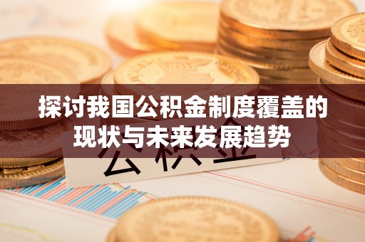社头探讨我国公积金制度覆盖的现状与未来发展趋势