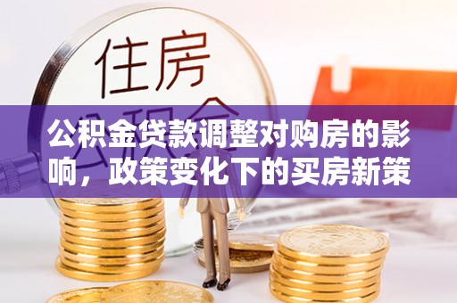 社头公积金贷款调整对购房的影响，政策变化下的买房新策略