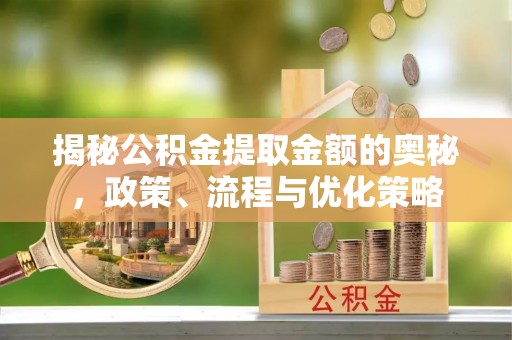 社头揭秘公积金提取金额的奥秘，政策、流程与优化策略
