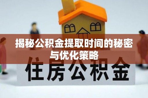 社头揭秘公积金提取时间的秘密与优化策略