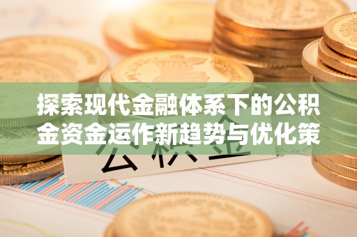 社头探索现代金融体系下的公积金资金运作新趋势与优化策略