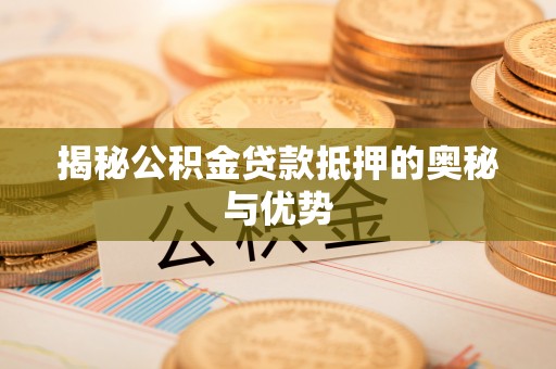 社头揭秘公积金贷款抵押的奥秘与优势