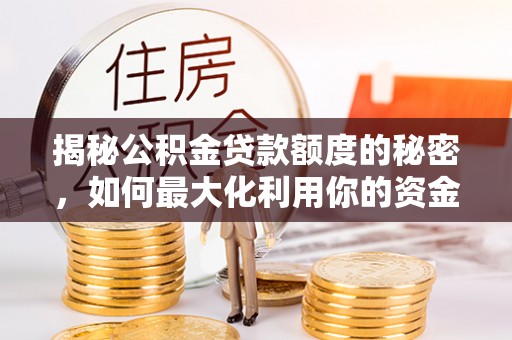 社头揭秘公积金贷款额度的秘密，如何最大化利用你的资金