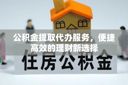 社头公积金提取代办服务，便捷高效的理财新选择