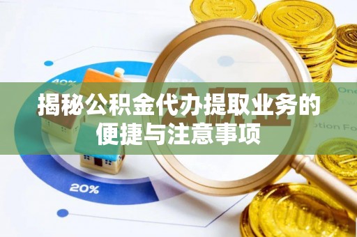 社头揭秘公积金代办提取业务的便捷与注意事项