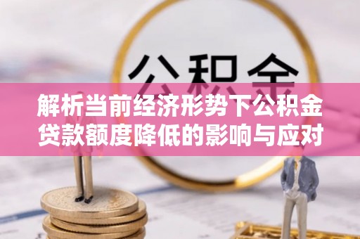 社头解析当前经济形势下公积金贷款额度降低的影响与应对策略