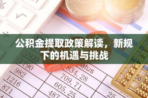 社头公积金提取政策解读，新规下的机遇与挑战