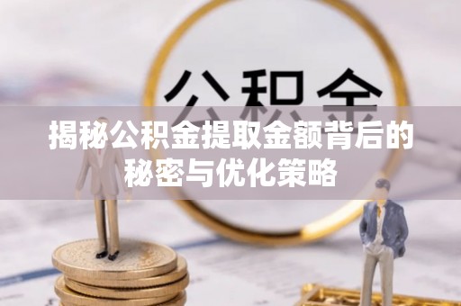 社头揭秘公积金提取金额背后的秘密与优化策略