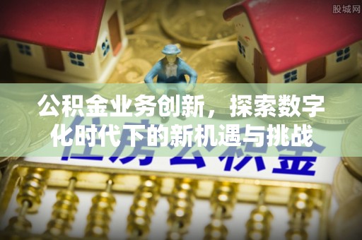 社头公积金业务创新，探索数字化时代下的新机遇与挑战