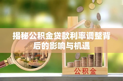 社头揭秘公积金贷款利率调整背后的影响与机遇