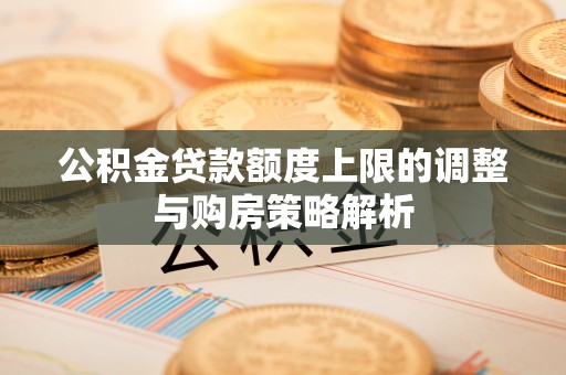 社头公积金贷款额度上限的调整与购房策略解析