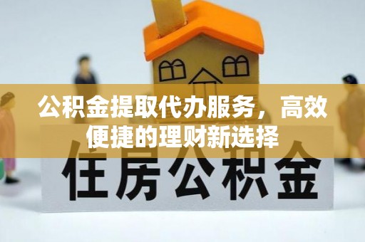 社头公积金提取代办服务，高效便捷的理财新选择