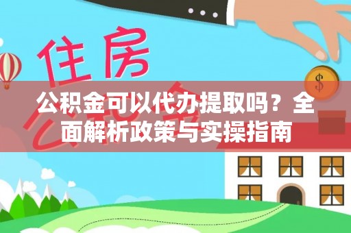 社头公积金可以代办提取吗？全面解析政策与实操指南