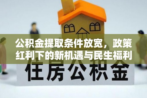 社头公积金提取条件放宽，政策红利下的新机遇与民生福利