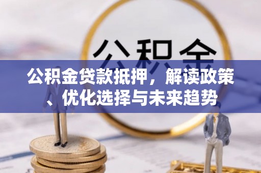 社头公积金贷款抵押，解读政策、优化选择与未来趋势