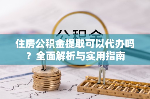 社头住房公积金提取可以代办吗？全面解析与实用指南