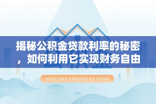 社头揭秘公积金贷款利率的秘密，如何利用它实现财务自由？