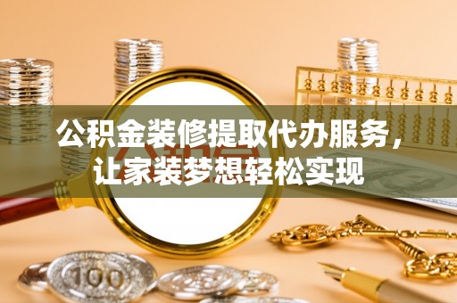 社头公积金装修提取代办服务，让家装梦想轻松实现