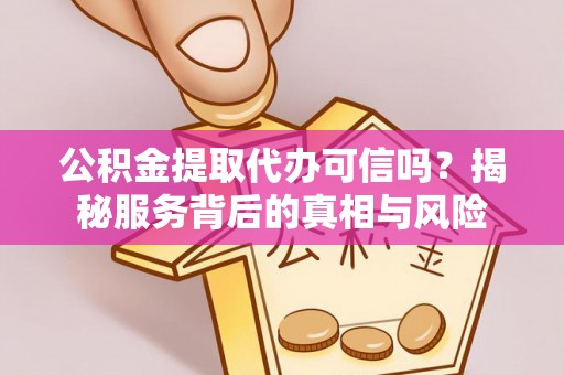 社头公积金提取代办可信吗？揭秘服务背后的真相与风险