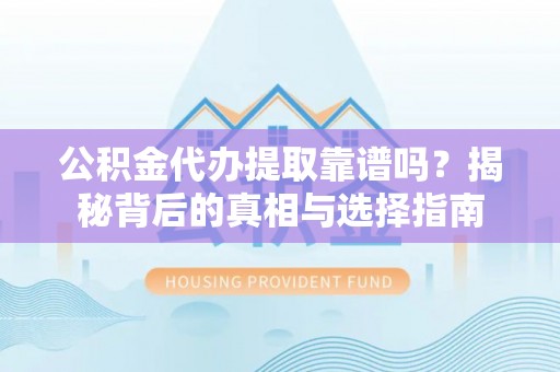 社头公积金代办提取靠谱吗？揭秘背后的真相与选择指南