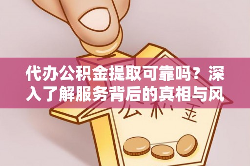 社头代办公积金提取可靠吗？深入了解服务背后的真相与风险