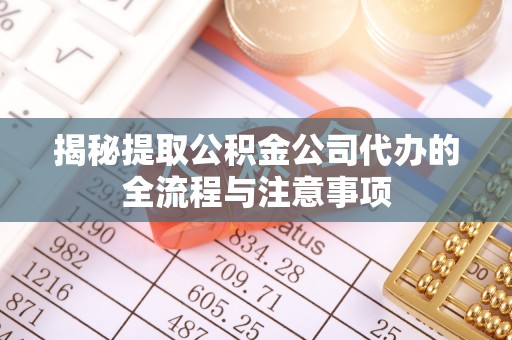 社头揭秘提取公积金公司代办的全流程与注意事项