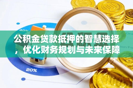社头公积金贷款抵押的智慧选择，优化财务规划与未来保障