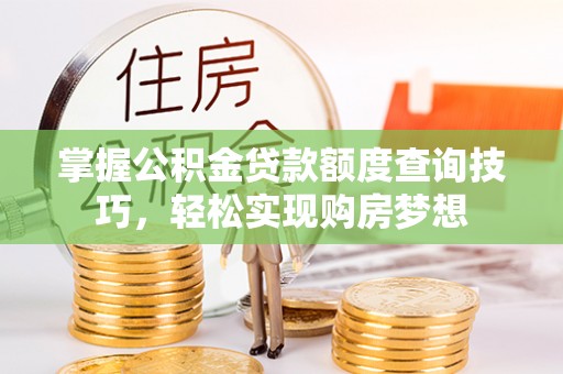 社头掌握公积金贷款额度查询技巧，轻松实现购房梦想