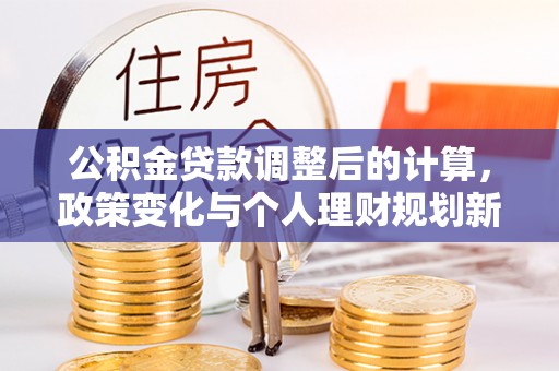 社头公积金贷款调整后的计算，政策变化与个人理财规划新思路