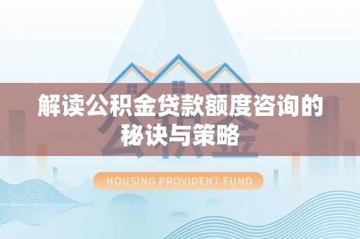 社头解读公积金贷款额度咨询的秘诀与策略
