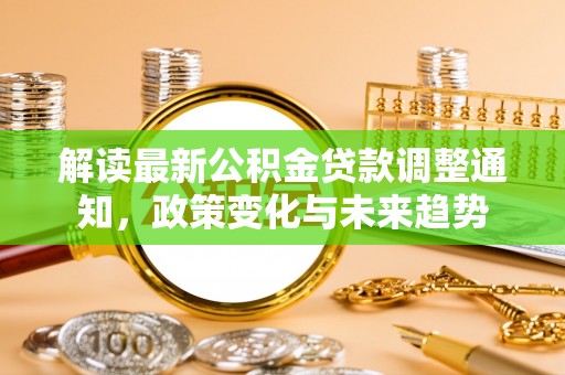 社头解读最新公积金贷款调整通知，政策变化与未来趋势