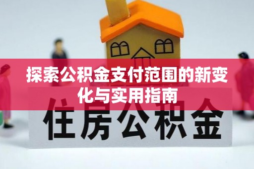 社头探索公积金支付范围的新变化与实用指南