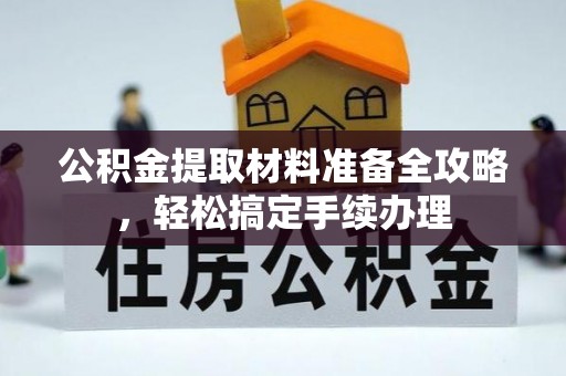 社头公积金提取材料准备全攻略，轻松搞定手续办理