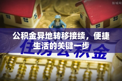 社头公积金异地转移接续，便捷生活的关键一步