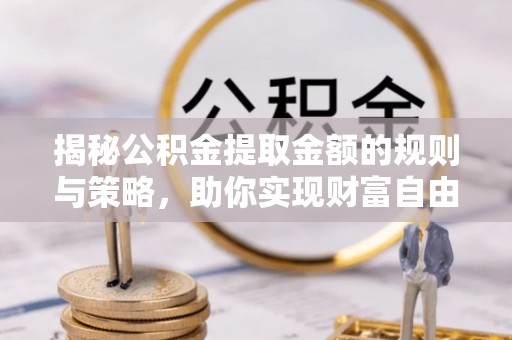 社头揭秘公积金提取金额的规则与策略，助你实现财富自由