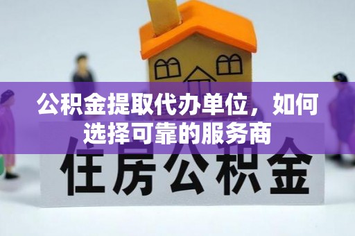 社头公积金提取代办单位，如何选择可靠的服务商