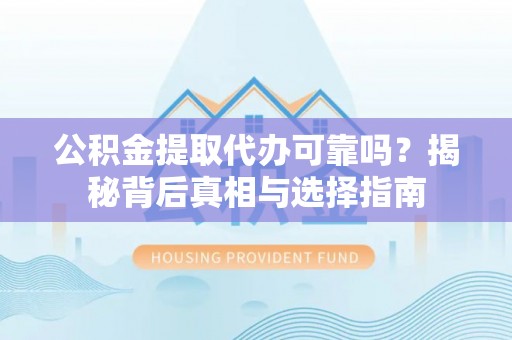 社头公积金提取代办可靠吗？揭秘背后真相与选择指南