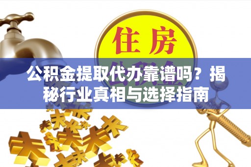 社头公积金提取代办靠谱吗？揭秘行业真相与选择指南