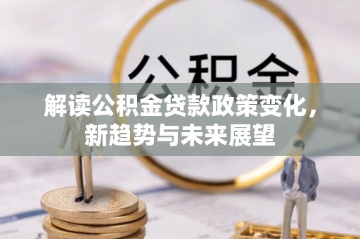 社头解读公积金贷款政策变化，新趋势与未来展望
