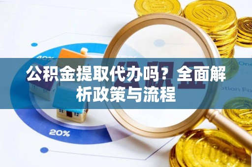 社头公积金提取代办吗？全面解析政策与流程