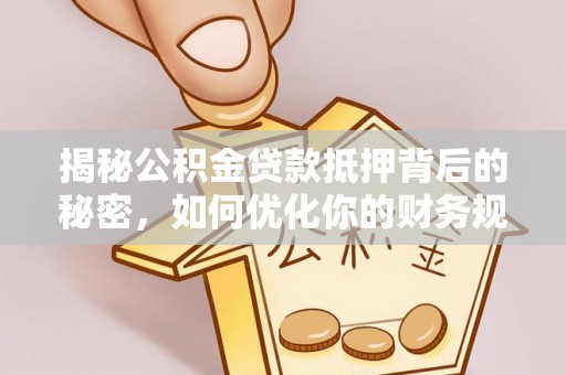 社头揭秘公积金贷款抵押背后的秘密，如何优化你的财务规划