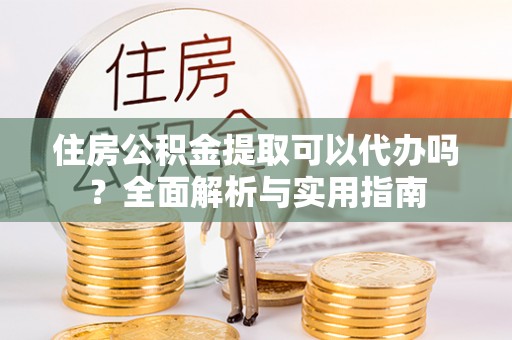 社头住房公积金提取可以代办吗？全面解析与实用指南