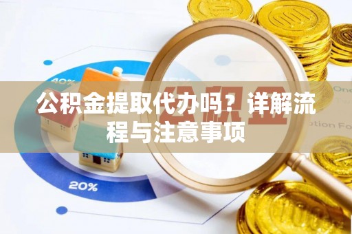 社头公积金提取代办吗？详解流程与注意事项