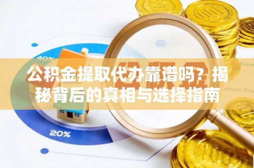 社头公积金提取代办靠谱吗？揭秘背后的真相与选择指南