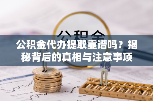 社头公积金代办提取靠谱吗？揭秘背后的真相与注意事项